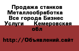 Продажа станков. Металлообработка. - Все города Бизнес » Услуги   . Кемеровская обл.